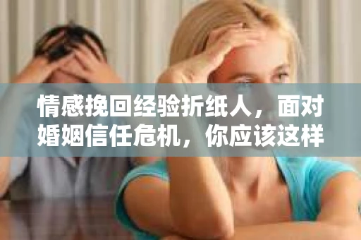 情感挽回经验折纸人，面对婚姻信任危机，你应该这样做