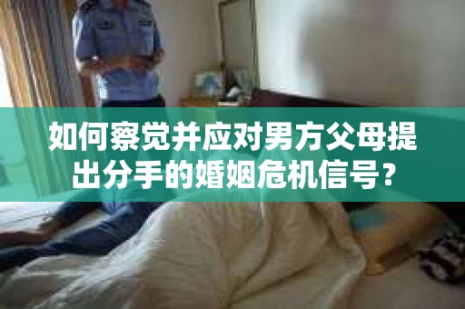 如何察觉并应对男方父母提出分手的婚姻危机信号？
