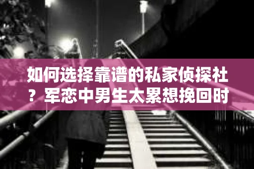 如何选择靠谱的私家侦探社？军恋中男生太累想挽回时怎么办？