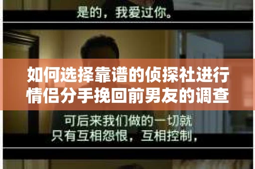 如何选择靠谱的侦探社进行情侣分手挽回前男友的调查？
