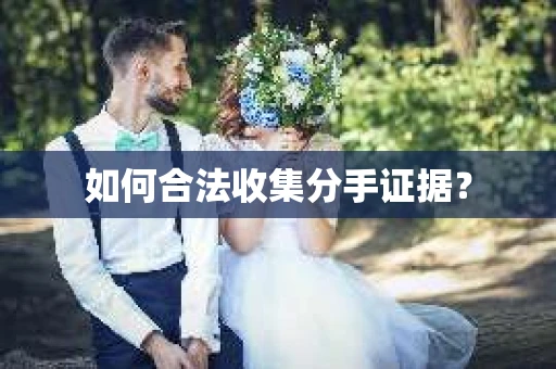 如何合法收集分手证据？