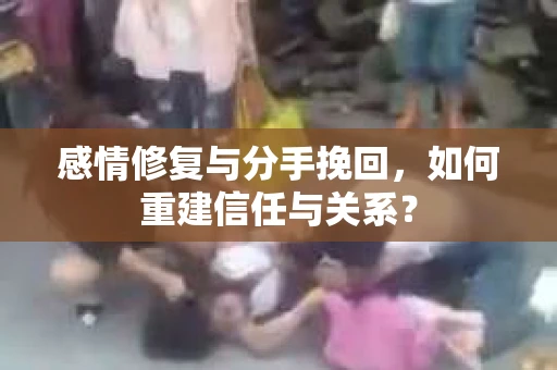 感情修复与分手挽回，如何重建信任与关系？