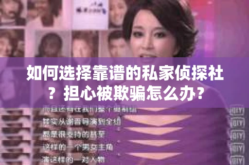如何选择靠谱的私家侦探社？担心被欺骗怎么办？