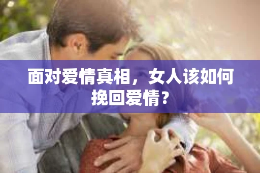 面对爱情真相，女人该如何挽回爱情？