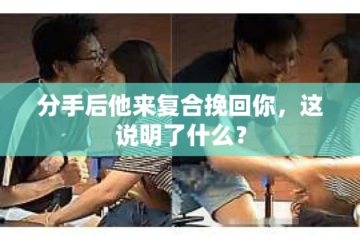 分手后他来复合挽回你，这说明了什么？
