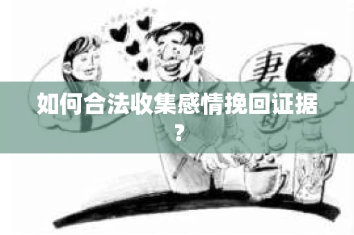 如何合法收集感情挽回证据？