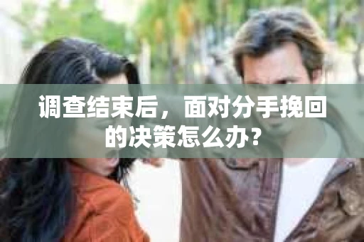 调查结束后，面对分手挽回的决策怎么办？
