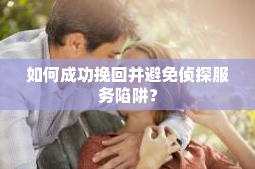 如何成功挽回并避免侦探服务陷阱？