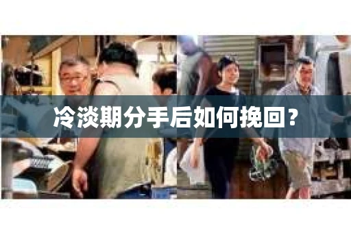 冷淡期分手后如何挽回？