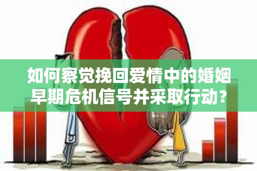 如何察觉挽回爱情中的婚姻早期危机信号并采取行动？