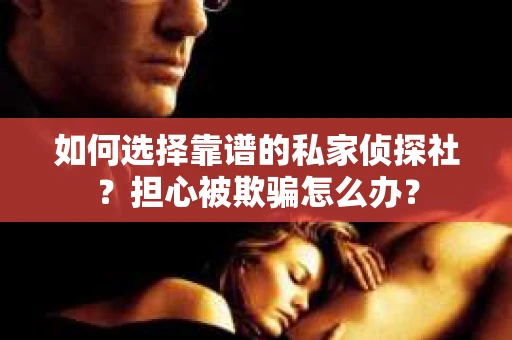 如何选择靠谱的私家侦探社？担心被欺骗怎么办？