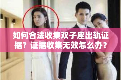 如何合法收集双子座出轨证据？证据收集无效怎么办？