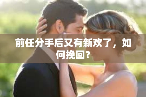 前任分手后又有新欢了，如何挽回？