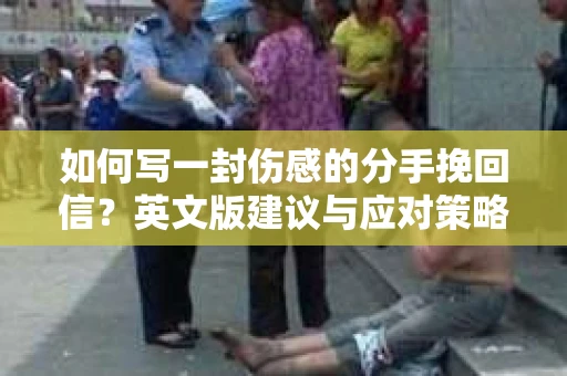 如何写一封伤感的分手挽回信？英文版建议与应对策略