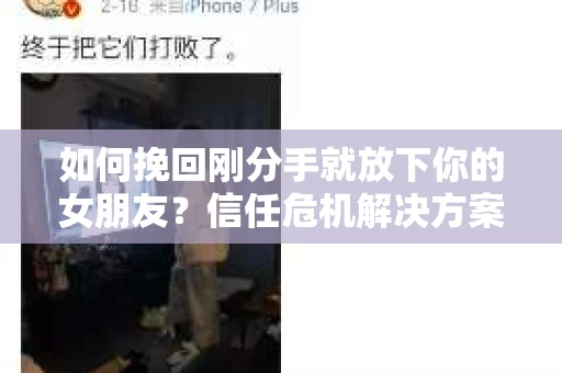 如何挽回刚分手就放下你的女朋友？信任危机解决方案