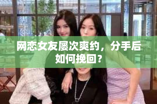 网恋女友屡次爽约，分手后如何挽回？