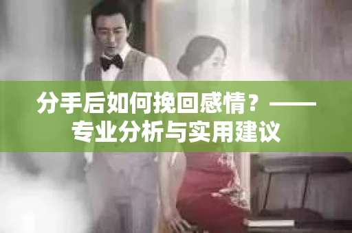 分手后如何挽回感情？——专业分析与实用建议