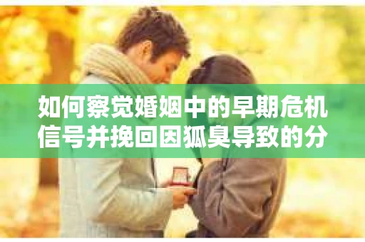 如何察觉婚姻中的早期危机信号并挽回因狐臭导致的分手？