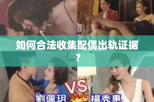 如何合法收集配偶出轨证据？