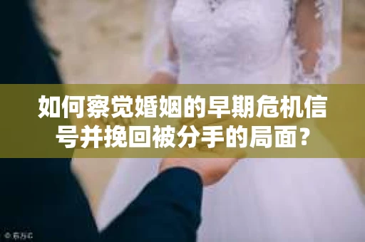 如何察觉婚姻的早期危机信号并挽回被分手的局面？