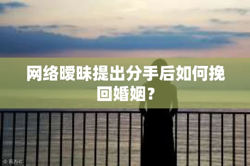 网络暧昧提出分手后如何挽回婚姻？