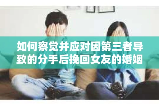 如何察觉并应对因第三者导致的分手后挽回女友的婚姻危机信号？