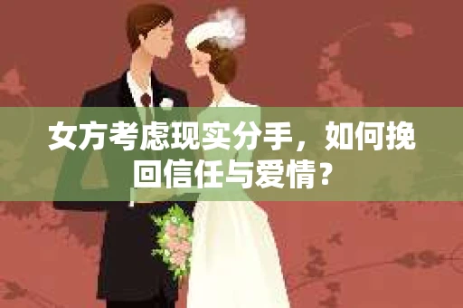 女方考虑现实分手，如何挽回信任与爱情？