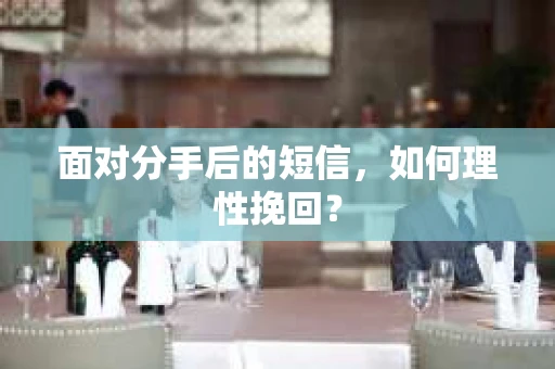 面对分手后的短信，如何理性挽回？