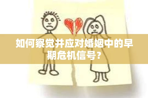 如何察觉并应对婚姻中的早期危机信号？