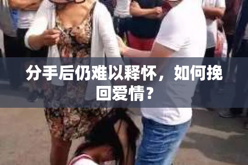 分手后仍难以释怀，如何挽回爱情？