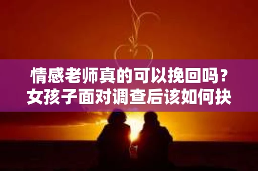 情感老师真的可以挽回吗？女孩子面对调查后该如何抉择？