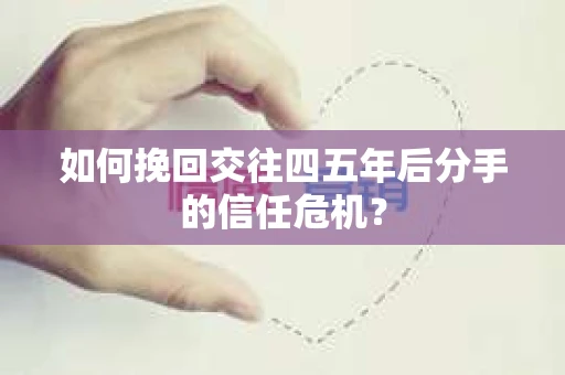如何挽回交往四五年后分手的信任危机？