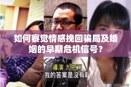 如何察觉情感挽回骗局及婚姻的早期危机信号？