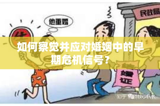如何察觉并应对婚姻中的早期危机信号？