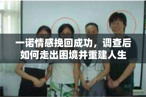 一诺情感挽回成功，调查后如何走出困境并重建人生