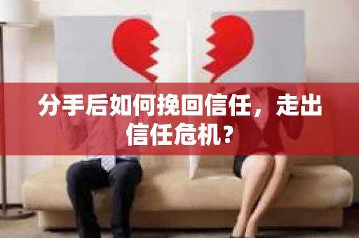 分手后如何挽回信任，走出信任危机？