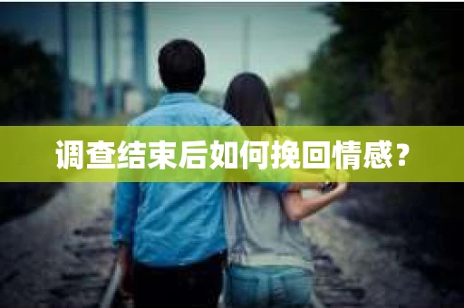 调查结束后如何挽回情感？