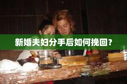 新婚夫妇分手后如何挽回？