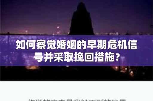 如何察觉婚姻的早期危机信号并采取挽回措施？