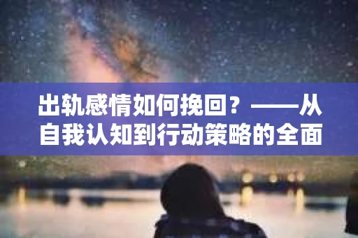 出轨感情如何挽回？——从自我认知到行动策略的全面解析