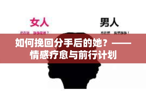 如何挽回分手后的她？——情感疗愈与前行计划