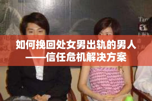 如何挽回处女男出轨的男人——信任危机解决方案