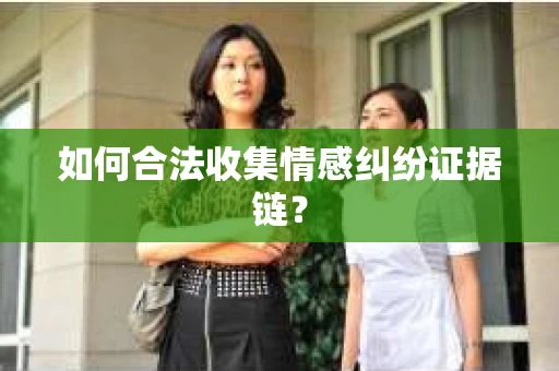 如何合法收集情感纠纷证据链？
