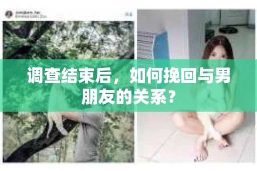 调查结束后，如何挽回与男朋友的关系？