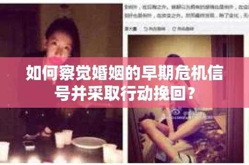 如何察觉婚姻的早期危机信号并采取行动挽回? 如何察觉婚姻的早期危机信号并采取行动挽回?