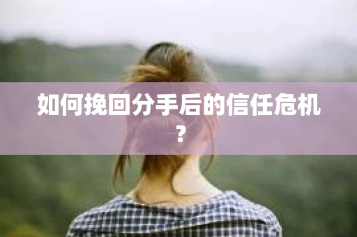 如何挽回分手后的信任危机？