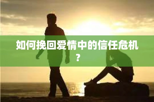 如何挽回爱情中的信任危机？