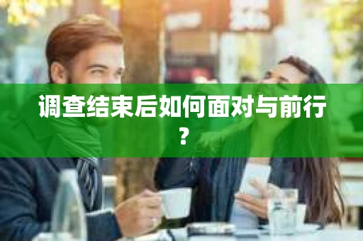 调查结束后如何面对与前行？