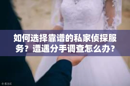 如何选择靠谱的私家侦探服务？遭遇分手调查怎么办？
