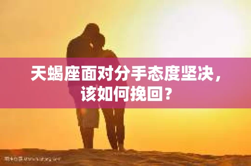天蝎座面对分手态度坚决，该如何挽回？